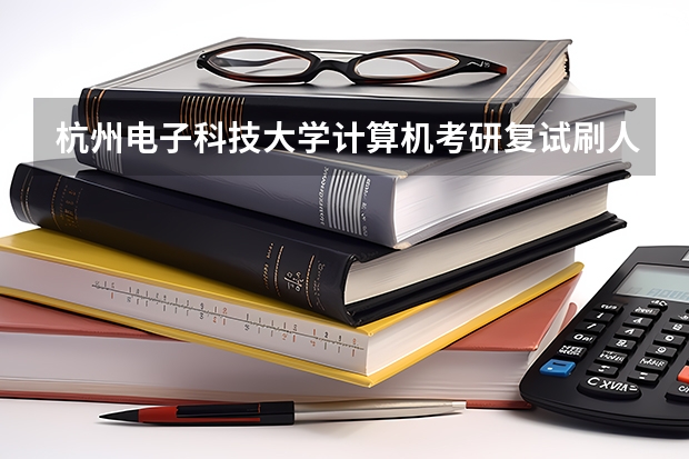 杭州电子科技大学计算机考研复试刷人吗