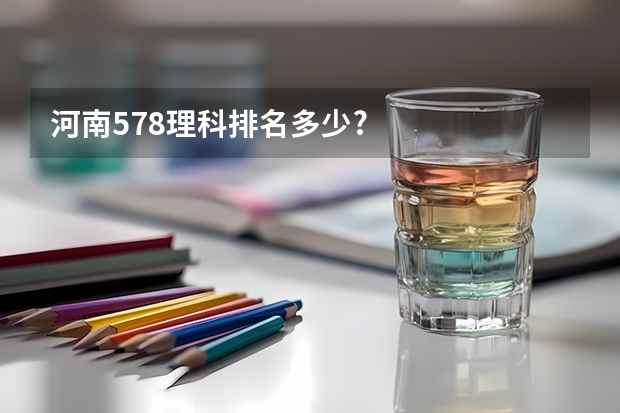 河南578理科排名多少?