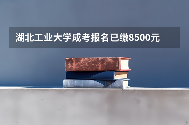 湖北工业大学成考报名已缴8500元，没考取是否全额退款吗？