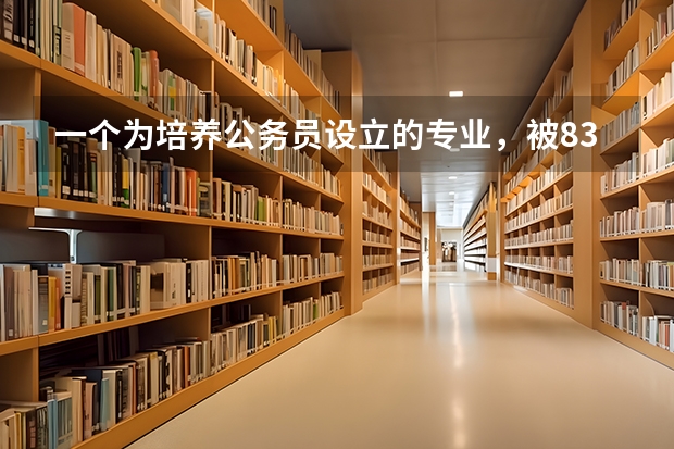 一个为培养公务员设立的专业，被83所大学抛弃，被淘汰的理由是什么？