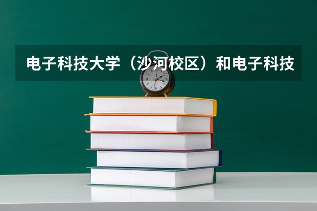 电子科技大学（沙河校区）和电子科技大学哪个分数线高？另外电子科技大学（沙河校区）的那几个专业怎么样