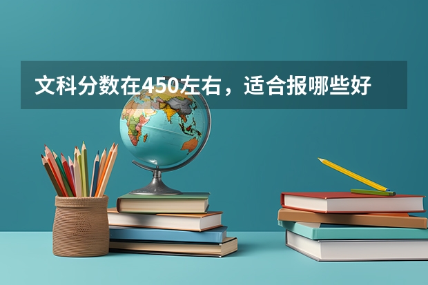 文科分数在450左右，适合报哪些好一点的学校？