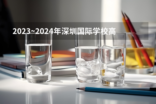 2023~2024年深圳国际学校高中排名榜单一览（2024年深圳公办高中梯队排名 明年中考生可参考数据）