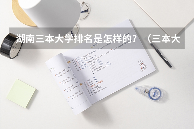 湖南三本大学排名是怎样的？（三本大学排名榜 全国最好的三本学校）