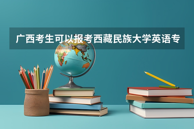 广西考生可以报考西藏民族大学英语专业吗？