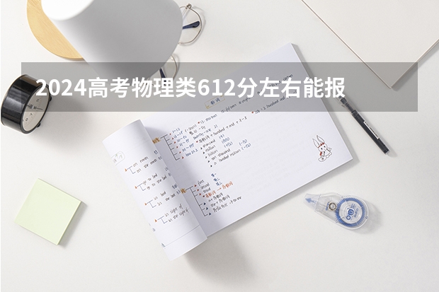 2024高考物理类612分左右能报什么大学