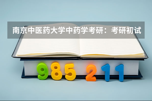 南京中医药大学中药学考研：考研初试和复试该如何准备？