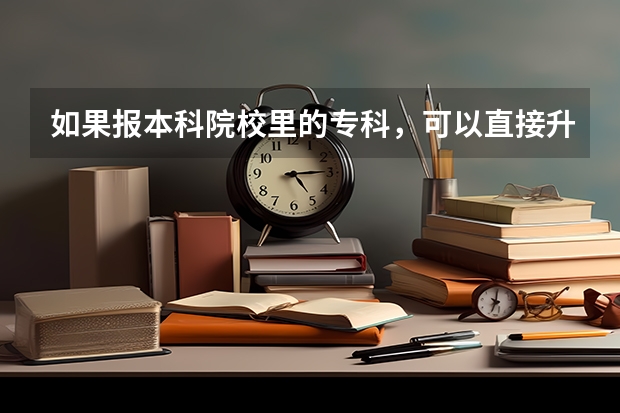 如果报本科院校里的专科，可以直接升本校的本科吗？专升本的本科院校对学生有什么要求？