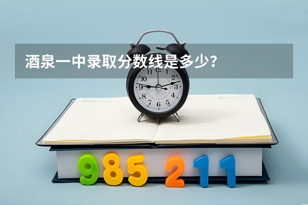 酒泉一中录取分数线是多少？