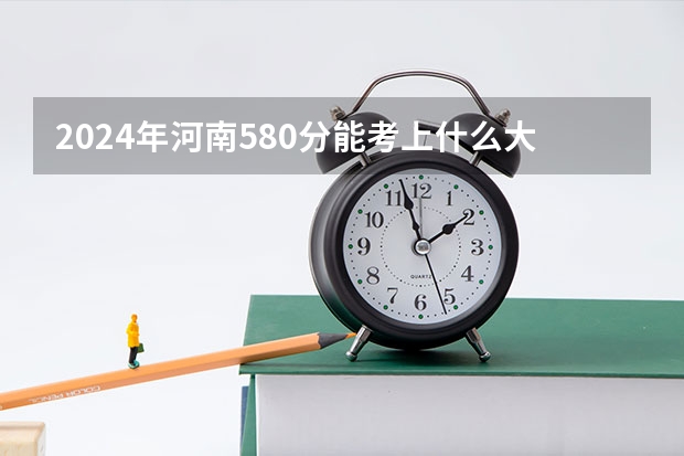 2024年河南580分能考上什么大学？