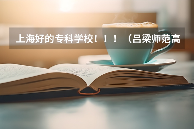 上海好的专科学校！！！（吕梁师范高等专科学校电话号码）