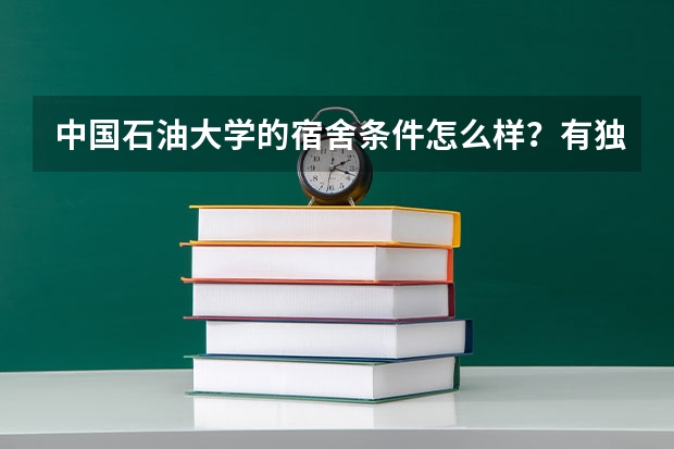 中国石油大学的宿舍条件怎么样？有独卫吗？几人住？