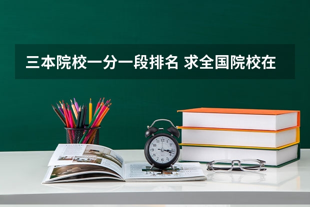 三本院校一分一段排名 求全国院校在河北招生的三本录取线