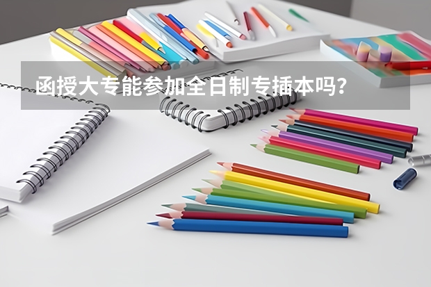 函授大专能参加全日制专插本吗？