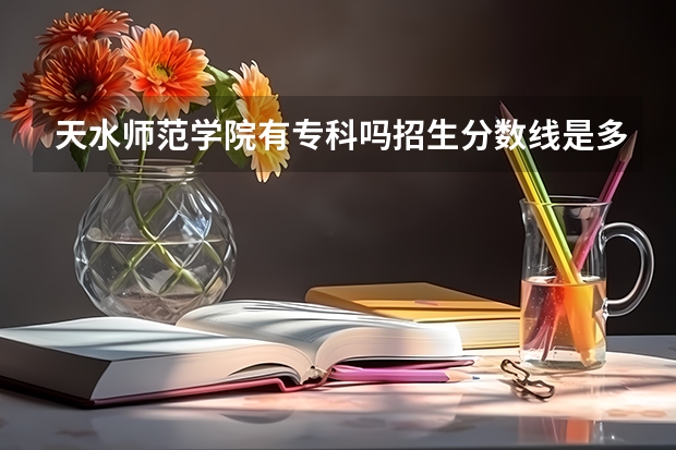 天水师范学院有专科吗招生分数线是多少？