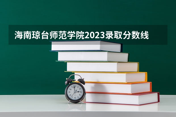 海南琼台师范学院2023录取分数线（琼台师范2023本科录取分数线）