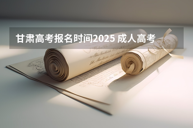 甘肃高考报名时间2025 成人高考时间2024年具体时间表