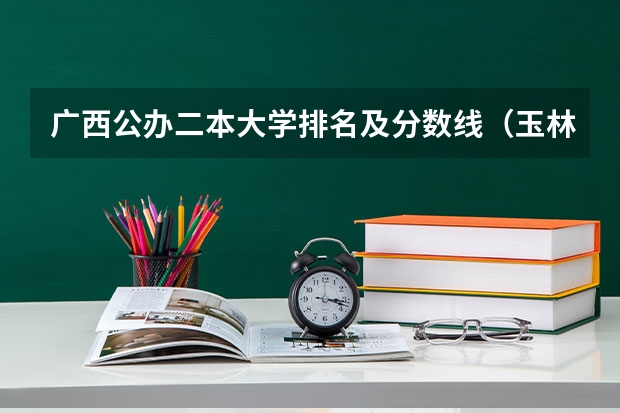 广西公办二本大学排名及分数线（玉林师范学院专业分数线）