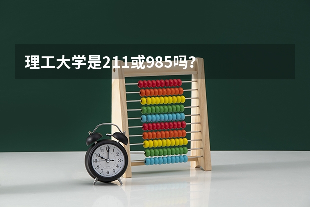 理工大学是211或985吗？