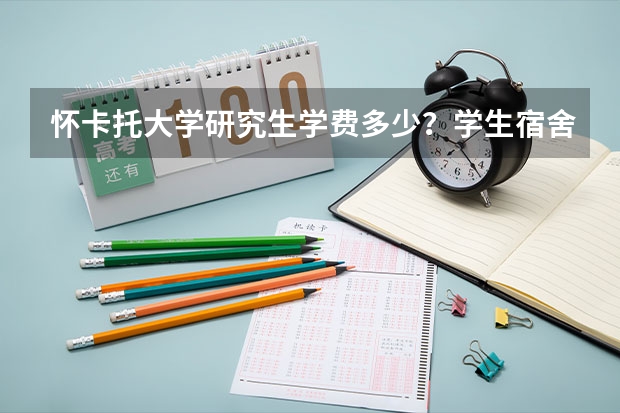 怀卡托大学研究生学费多少？学生宿舍条件怎么样？