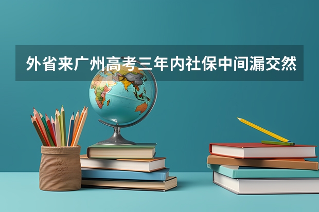 外省来广州高考三年内社保中间漏交然后补上影响高考吗？