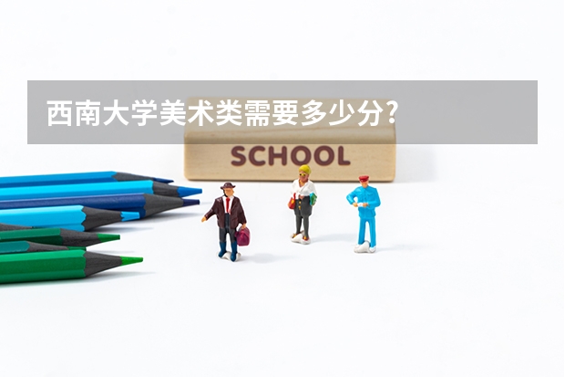 西南大学美术类需要多少分?