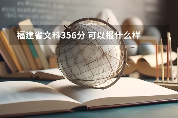  福建省文科356分 可以报什么样的大专呢？ 福建省内的 厦门南洋，闽南理工。厦门软件，漳州技术学院