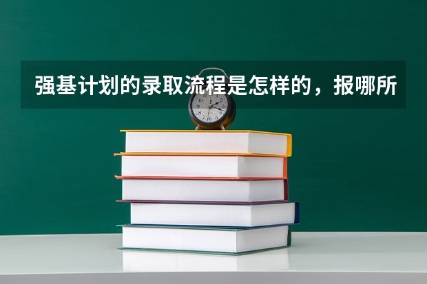 强基计划的录取流程是怎样的，报哪所学校的强基计划比较好，报强基计划有什么利弊?