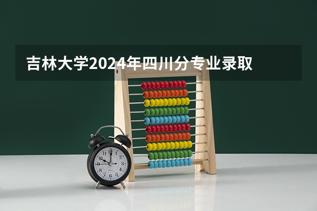 吉林大学2024年四川分专业录取 2024档案学专业大学全国排名及录取最低分数线