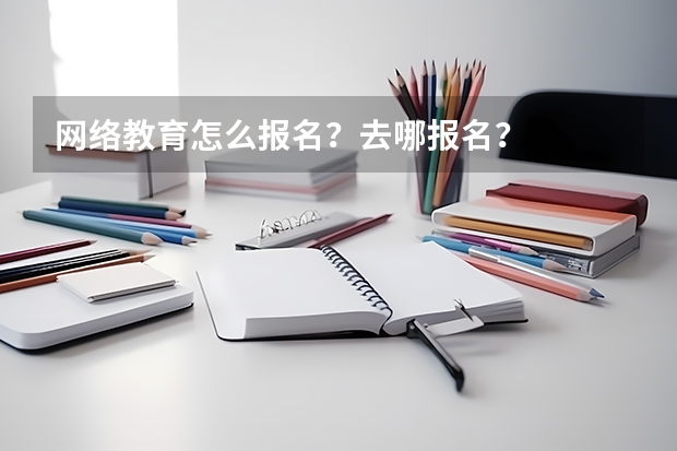 网络教育怎么报名？去哪报名？